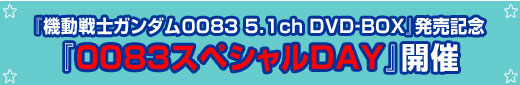 『機動戦士ガンダム0083　5.1ch　DVD‐BOX』発売記念『0083スペシャルDAY』開催 